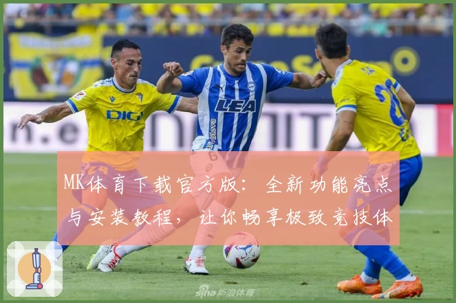 MK体育下载官方版:全新功能亮点与安装教程,让你畅享极致竞技体验