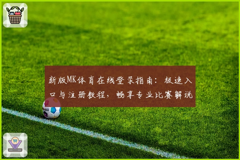 新版MK体育在线登录指南：极速入口与注册教程，畅享专业比赛解说与实时数据分析