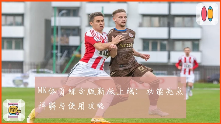 MK体育综合版新版上线：功能亮点详解与使用攻略