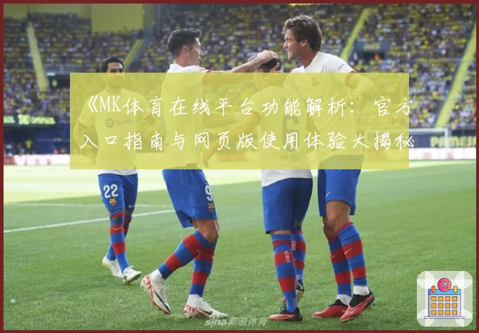《MK体育在线平台功能解析：官方入口指南与网页版使用体验大揭秘》
