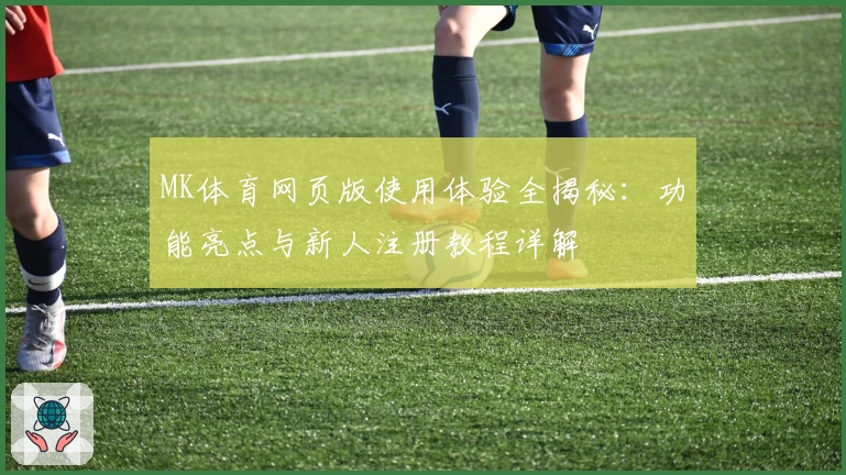 MK体育网页版使用体验全揭秘：功能亮点与新人注册教程详解