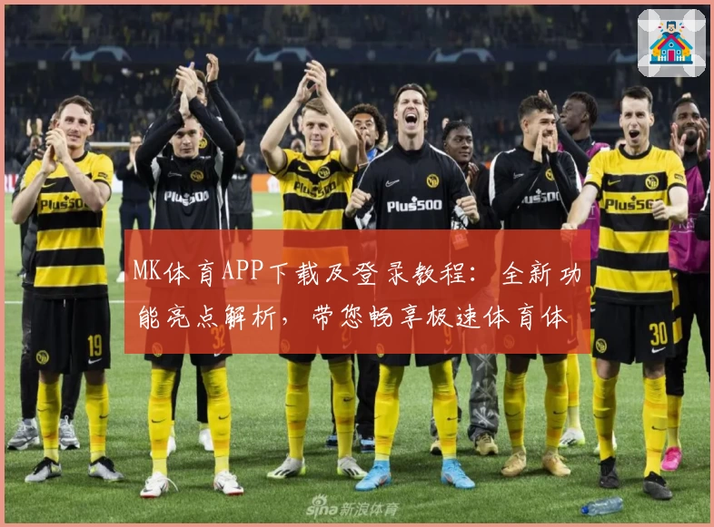 MK体育APP下载及登录教程：全新功能亮点解析，带您畅享极速体育体验