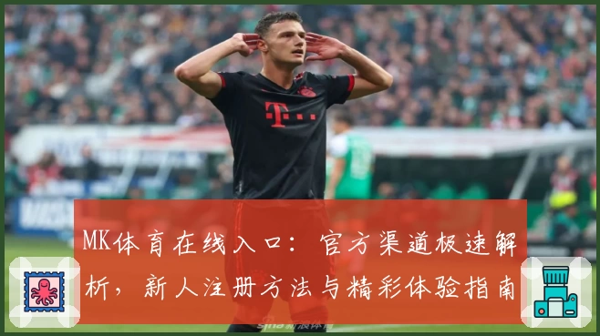 MK体育在线入口：官方渠道极速解析，新人注册方法与精彩体验指南