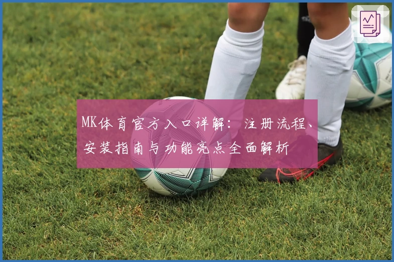 MK体育官方入口详解：注册流程、安装指南与功能亮点全面解析