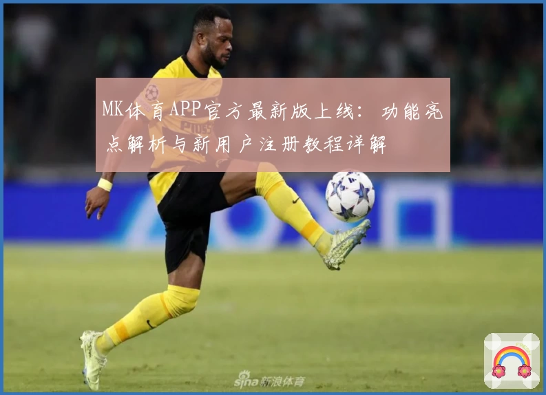 MK体育APP官方最新版上线：功能亮点解析与新用户注册教程详解
