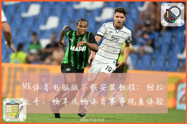 MK体育电脑版下载安装教程：轻松上手，畅享流畅体育赛事观看体验