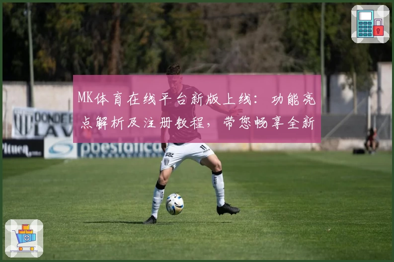MK体育在线平台新版上线：功能亮点解析及注册教程，带您畅享全新观赛体验