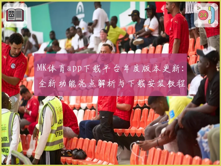 MK体育app下载平台年度版本更新：全新功能亮点解析与下载安装教程详解
