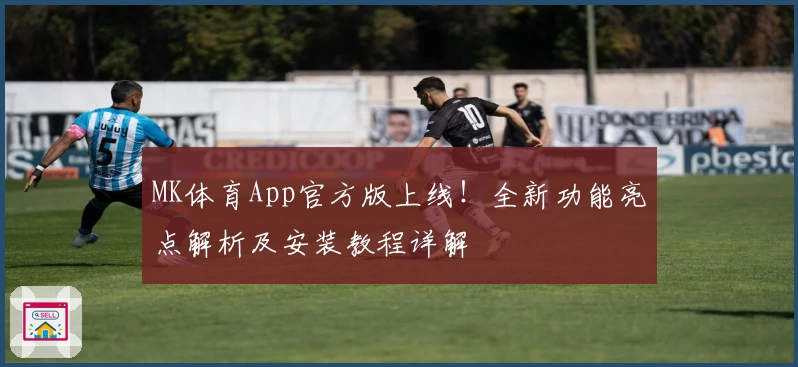 MK体育App官方版上线！全新功能亮点解析及安装教程详解