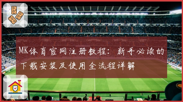 MK体育官网注册教程：新手必读的下载安装及使用全流程详解