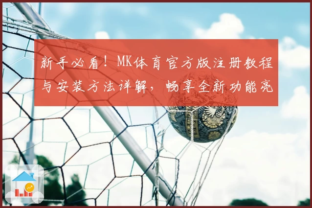 新手必看！MK体育官方版注册教程与安装方法详解，畅享全新功能亮点