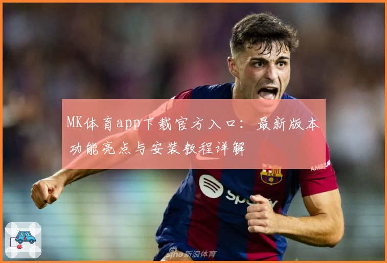 MK体育app下载官方入口：最新版本功能亮点与安装教程详解