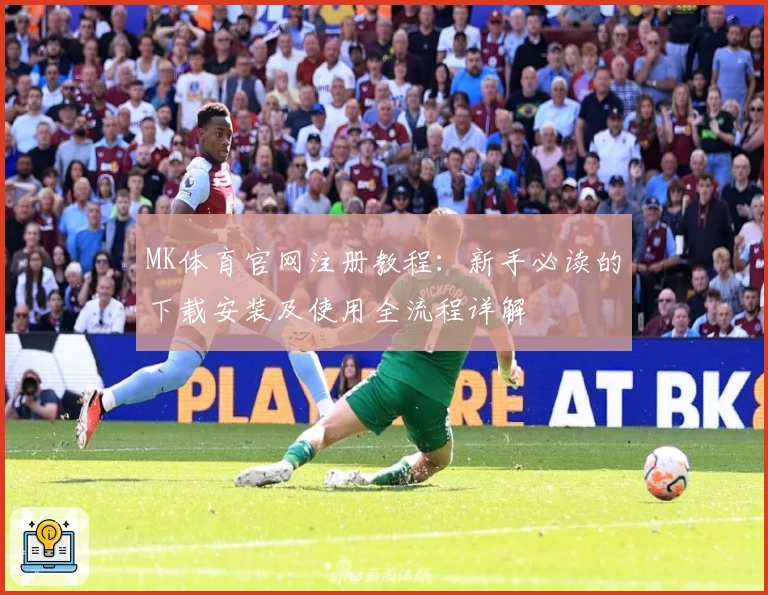 MK体育官网注册教程：新手必读的下载安装及使用全流程详解