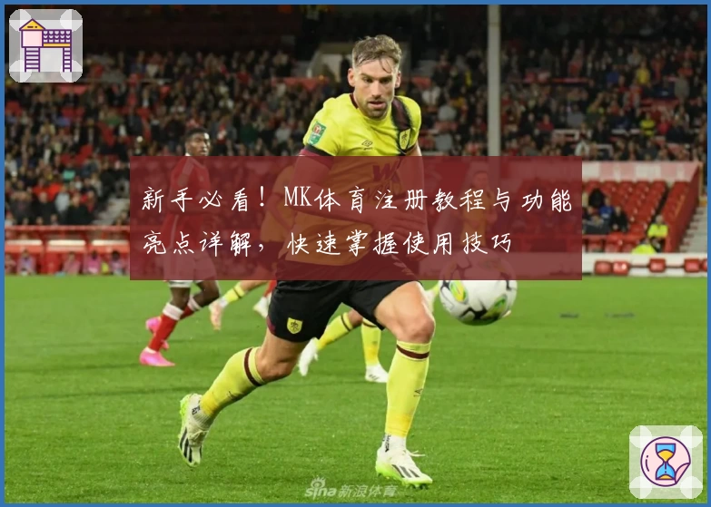 新手必看！MK体育注册教程与功能亮点详解，快速掌握使用技巧