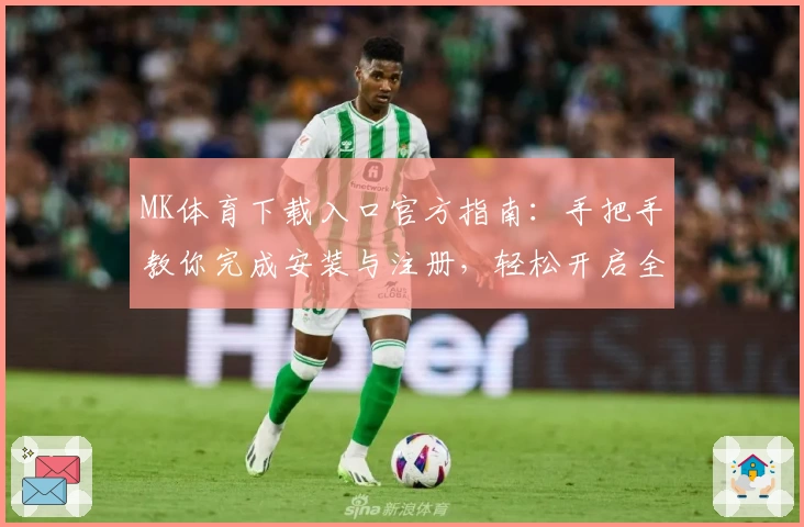 MK体育下载入口官方指南：手把手教你完成安装与注册，轻松开启全新运动体验