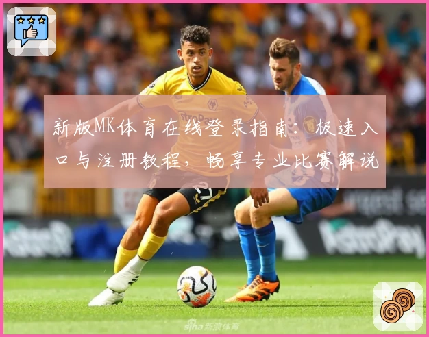 新版MK体育在线登录指南：极速入口与注册教程，畅享专业比赛解说与实时数据分析