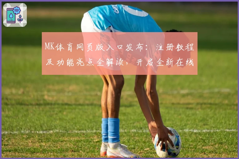 MK体育网页版入口发布：注册教程及功能亮点全解读，开启全新在线体验