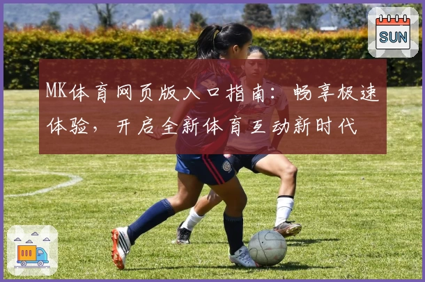 MK体育网页版入口指南：畅享极速体验，开启全新体育互动新时代
