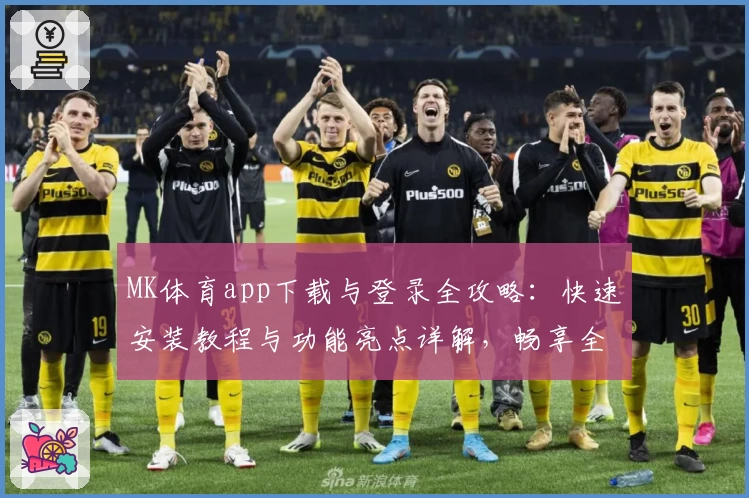 MK体育app下载与登录全攻略：快速安装教程与功能亮点详解，畅享全新运动体验