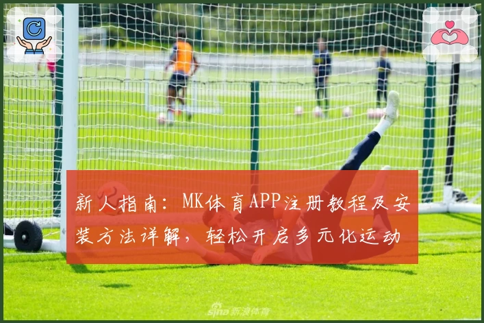 新人指南：MK体育APP注册教程及安装方法详解，轻松开启多元化运动追踪体验