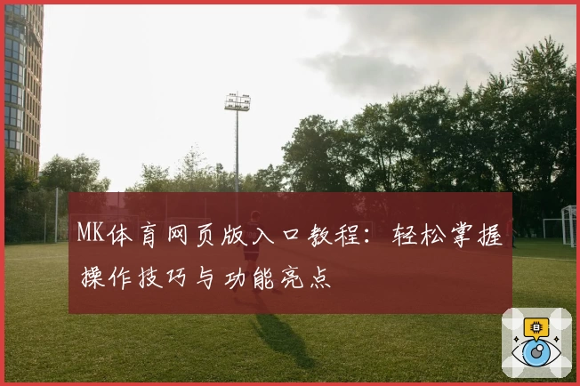 MK体育网页版入口教程：轻松掌握操作技巧与功能亮点
