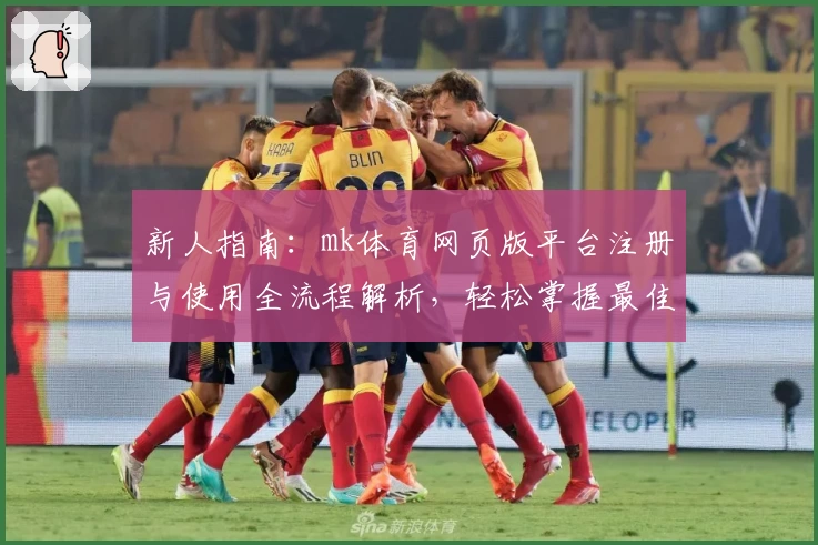 新人指南：mk体育网页版平台注册与使用全流程解析，轻松掌握最佳操作体验