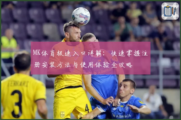 MK体育极速入口详解：快速掌握注册安装方法与使用体验全攻略