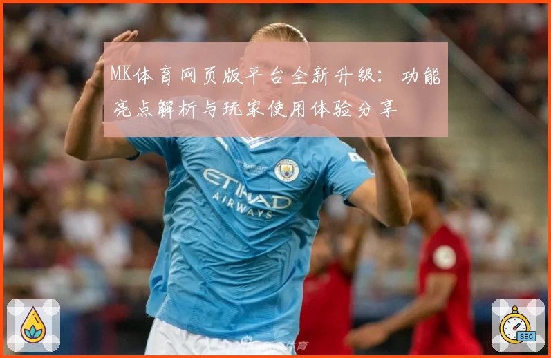 MK体育网页版平台全新升级：功能亮点解析与玩家使用体验分享