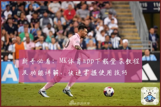 新手必看：MK体育app下载登录教程及功能详解，快速掌握使用技巧
