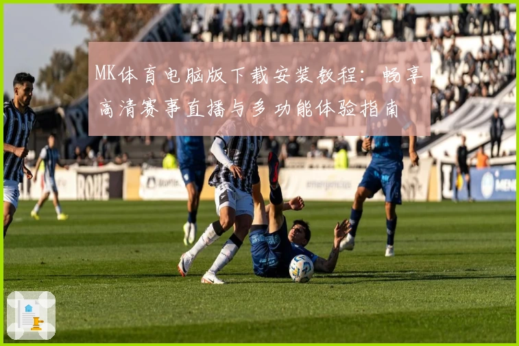 MK体育电脑版下载安装教程：畅享高清赛事直播与多功能体验指南