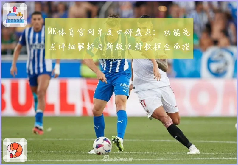MK体育官网年度口碑盘点：功能亮点详细解析与新版注册教程全面指南