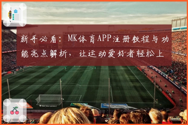 新手必看:MK体育APP注册教程与功能亮点解析,让运动爱好者轻松上手