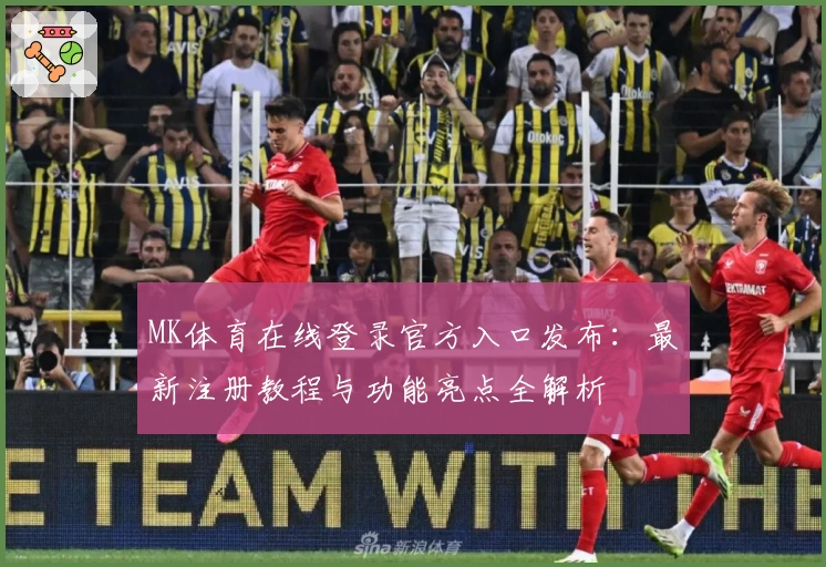 MK体育在线登录官方入口发布：最新注册教程与功能亮点全解析