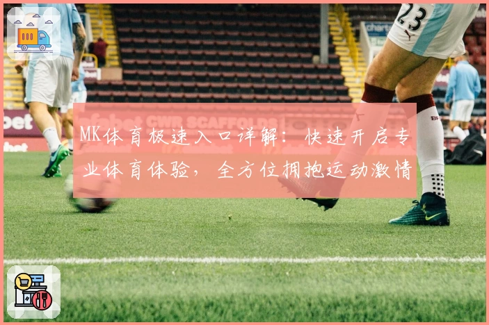 MK体育极速入口详解：快速开启专业体育体验，全方位拥抱运动激情