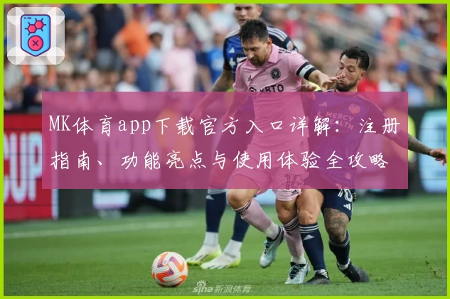 MK体育app下载官方入口详解：注册指南、功能亮点与使用体验全攻略