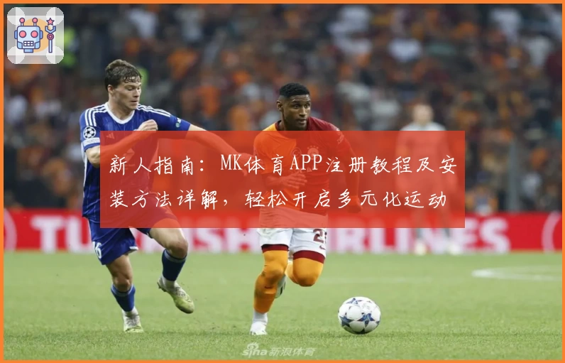 新人指南：MK体育APP注册教程及安装方法详解，轻松开启多元化运动追踪体验