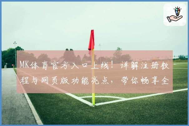 MK体育官方入口上线！详解注册教程与网页版功能亮点，带你畅享全新体育体验