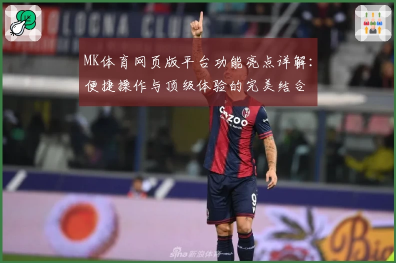 MK体育网页版平台功能亮点详解：便捷操作与顶级体验的完美结合