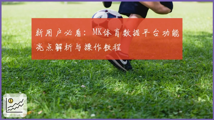 新用户必看：MK体育数据平台功能亮点解析与操作教程