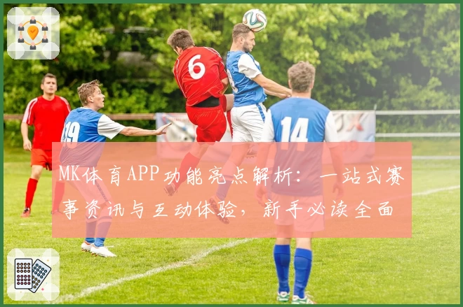 MK体育APP功能亮点解析：一站式赛事资讯与互动体验，新手必读全面指南
