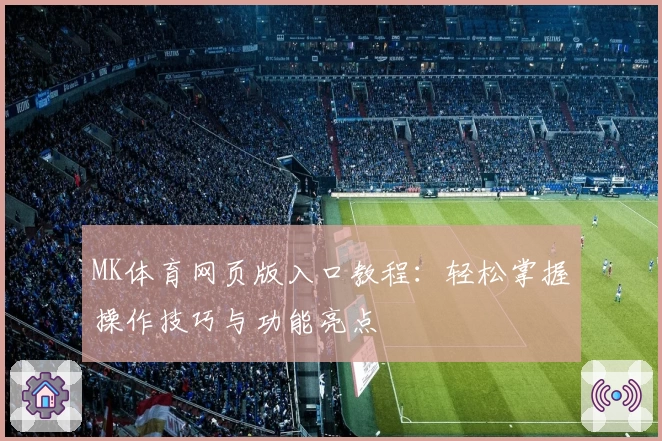 MK体育网页版入口教程：轻松掌握操作技巧与功能亮点