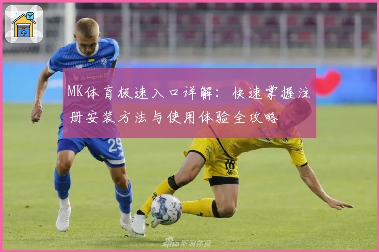MK体育极速入口详解：快速掌握注册安装方法与使用体验全攻略