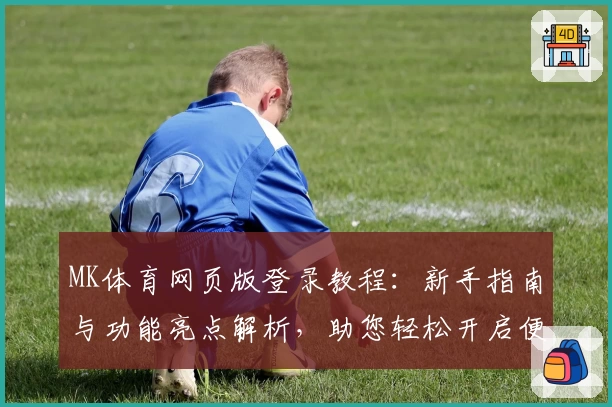 MK体育网页版登录教程：新手指南与功能亮点解析，助您轻松开启便捷体验