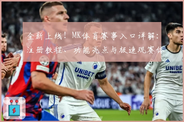 全新上线！MK体育赛事入口详解：注册教程、功能亮点与极速观赛体验