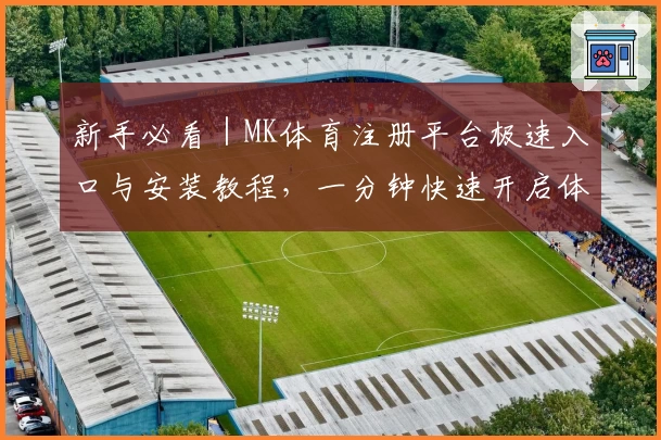 新手必看｜MK体育注册平台极速入口与安装教程，一分钟快速开启体育新时代