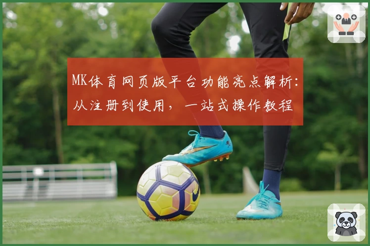 MK体育网页版平台功能亮点解析：从注册到使用，一站式操作教程