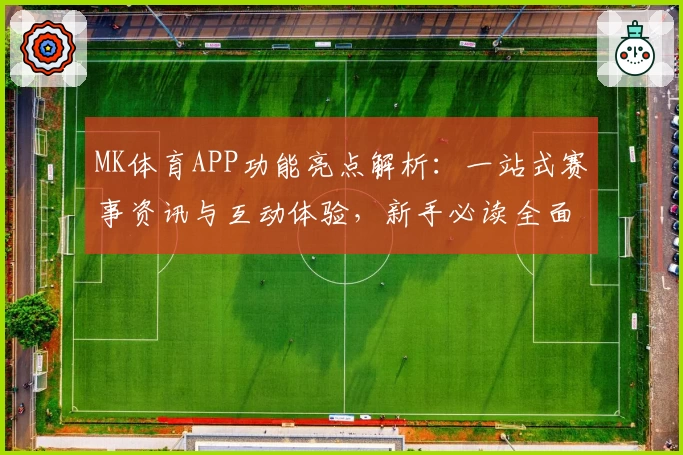 MK体育APP功能亮点解析：一站式赛事资讯与互动体验，新手必读全面指南