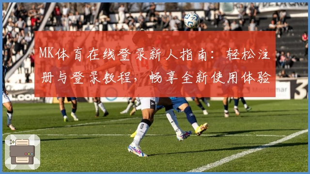 MK体育在线登录新人指南：轻松注册与登录教程，畅享全新使用体验