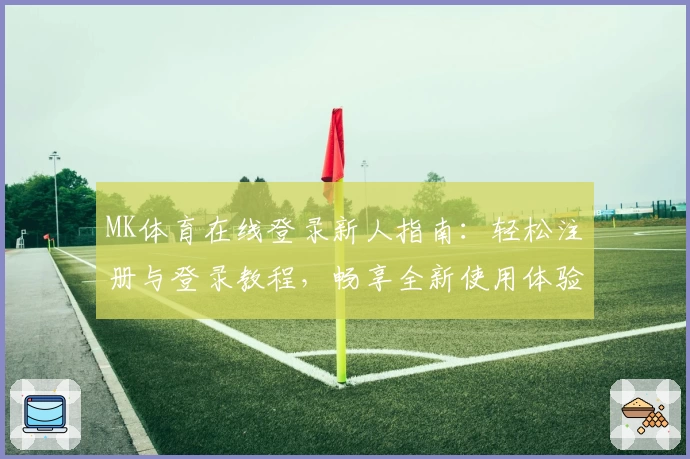 MK体育在线登录新人指南：轻松注册与登录教程，畅享全新使用体验